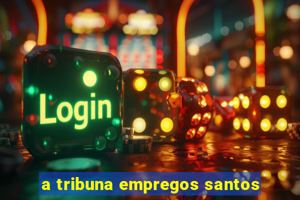 a tribuna empregos santos